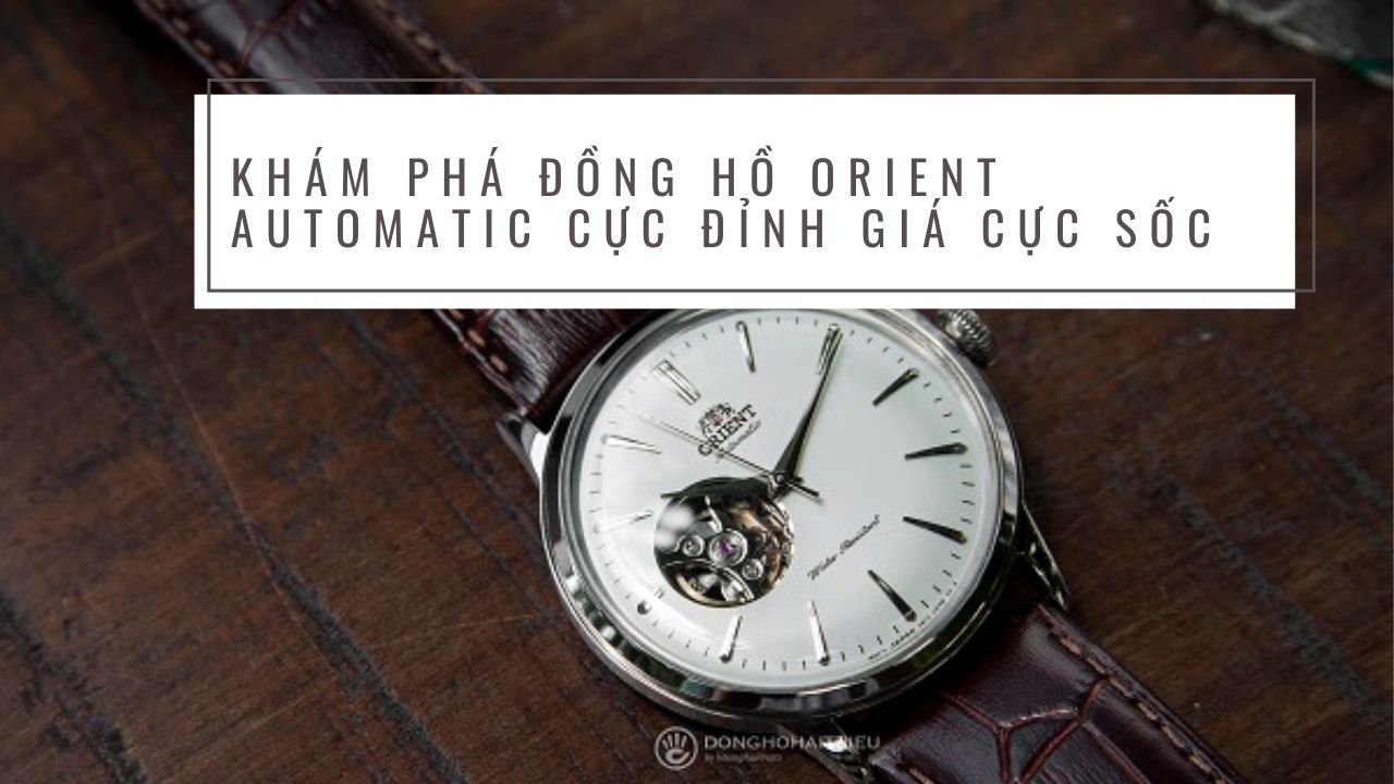 Khám Phá Đồng hồ Orient Automatic Cực Đỉnh Giá Cực Sốc